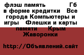 флэш-память   16 - 64 Гб в форме кредитки - Все города Компьютеры и игры » Флешки и карты памяти   . Крым,Жаворонки